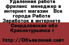 Удаленная работа, фриланс, менеджер в интернет-магазин - Все города Работа » Заработок в интернете   . Свердловская обл.,Краснотурьинск г.